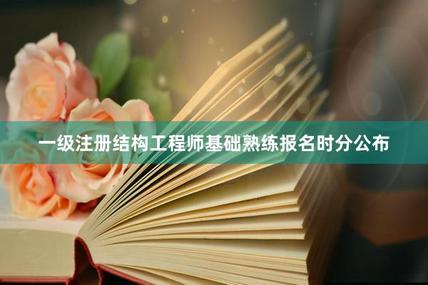 一级注册结构工程师基础熟练报名时分公布