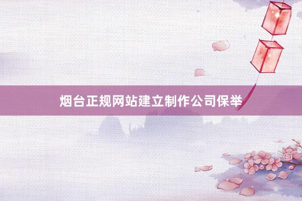 烟台正规网站建立制作公司保举
